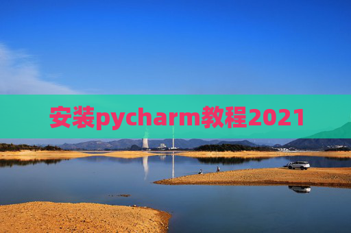 安装pycharm教程2021